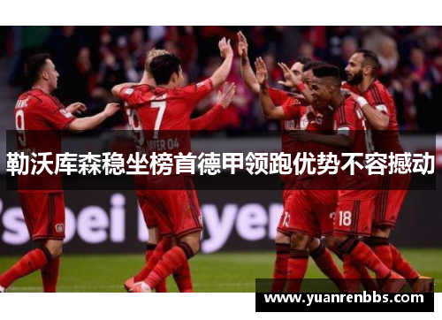 勒沃库森稳坐榜首德甲领跑优势不容撼动