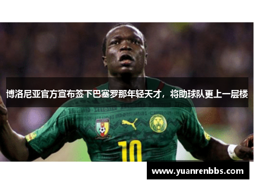 博洛尼亚官方宣布签下巴塞罗那年轻天才，将助球队更上一层楼