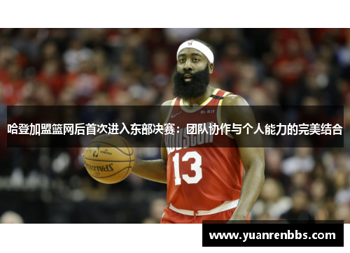 哈登加盟篮网后首次进入东部决赛：团队协作与个人能力的完美结合