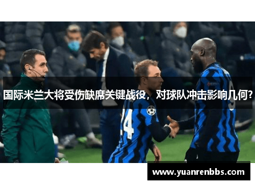 国际米兰大将受伤缺席关键战役，对球队冲击影响几何？