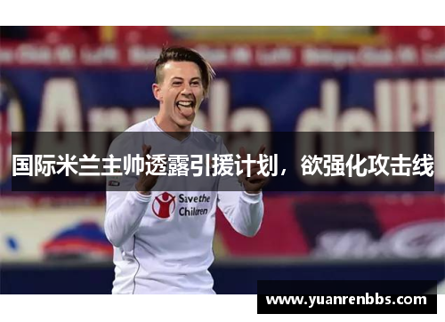 国际米兰主帅透露引援计划，欲强化攻击线