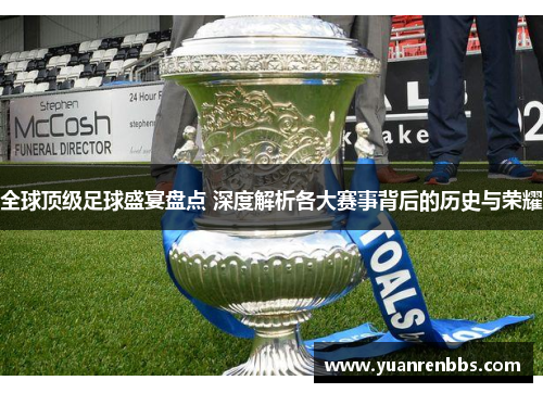 全球顶级足球盛宴盘点 深度解析各大赛事背后的历史与荣耀