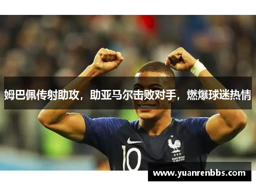 姆巴佩传射助攻，助亚马尔击败对手，燃爆球迷热情