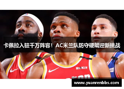 卡佩拉入驻千万阵容！AC米兰队防守硬朗迎新挑战