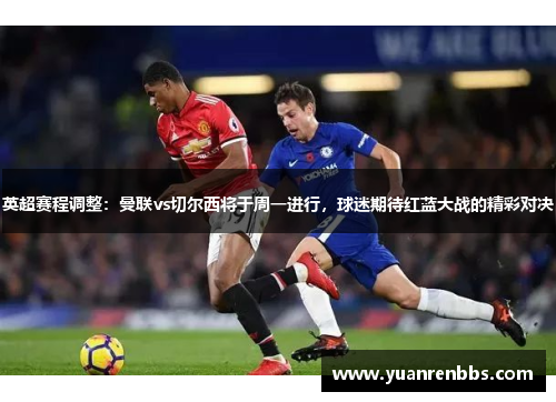 英超赛程调整：曼联vs切尔西将于周一进行，球迷期待红蓝大战的精彩对决