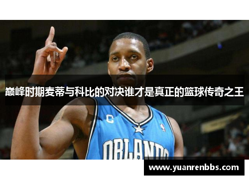 巅峰时期麦蒂与科比的对决谁才是真正的篮球传奇之王
