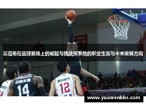 吴冠希在篮球赛场上的崛起与挑战探索他的职业生涯与未来发展方向