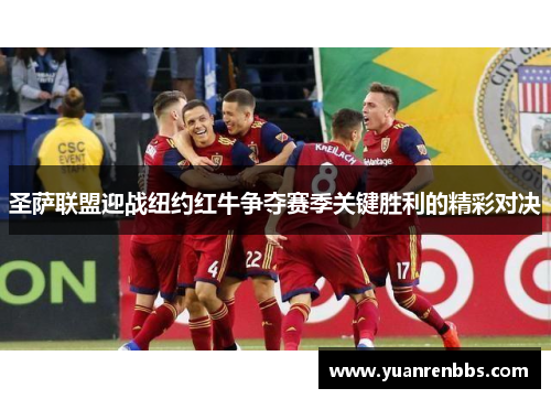 圣萨联盟迎战纽约红牛争夺赛季关键胜利的精彩对决