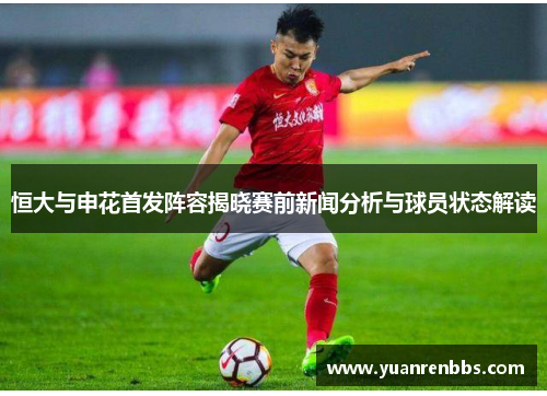 恒大与申花首发阵容揭晓赛前新闻分析与球员状态解读