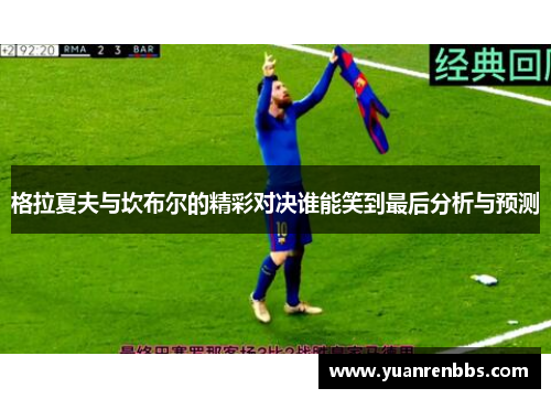格拉夏夫与坎布尔的精彩对决谁能笑到最后分析与预测