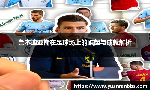 悟空体育鲁本迪亚斯在足球场上的崛起与成就解析